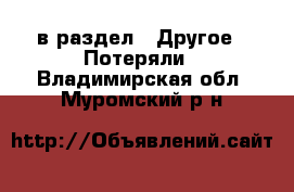  в раздел : Другое » Потеряли . Владимирская обл.,Муромский р-н